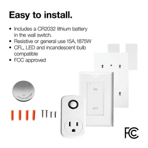 Text saying "Easy to install. includes a CR2032 lithium battery in the wall switch. Resistive or general use 15A, 1875W. CFL, LED and incandescent bulb compatible. FCC approved. Above an image displaying the product's parts. 1 lithium battery, 4 screws, 4 plastic screw caps, 1 plug-in receiver, 1 wall-switch, 1 wall-switch backing and clip on battery lid